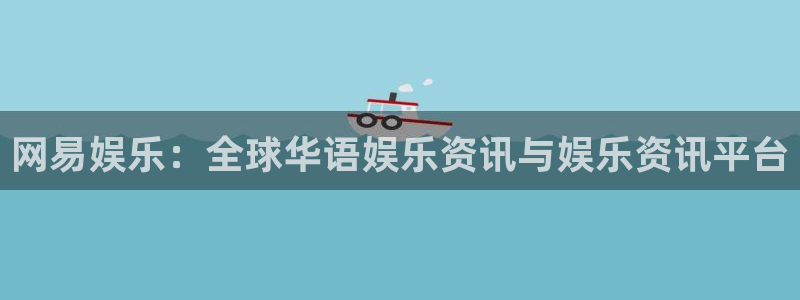 星欧娱乐.ccmpc正版：网易娱乐：全球华语娱乐资讯与娱乐资讯平台