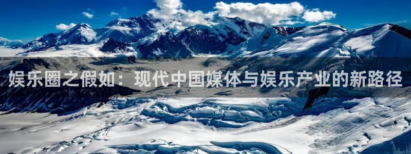 星欧娱乐注册网站app：娱乐圈之假如：现代中国媒体与娱乐产业的新路径