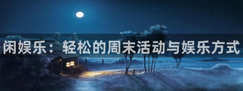 星欧娱乐app：闲娱乐：轻松的周末活动与娱乐方式