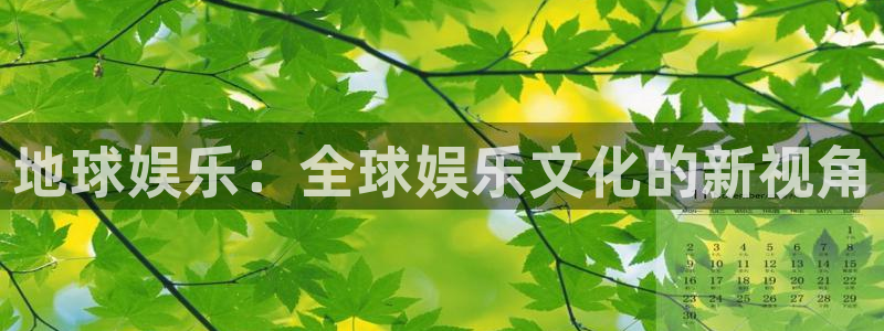 星欧娱乐app网页入口：地球娱乐：全球娱乐文化的新视角