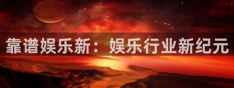 壹号电子娱乐app：靠谱娱乐新：娱乐行业新纪元