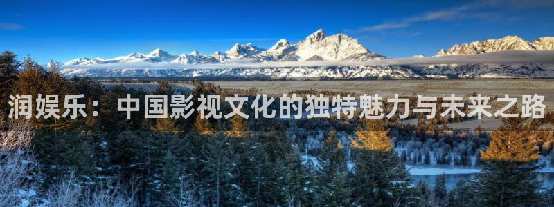 星欧娱乐充值怎么退款：润娱乐：中国影视文化的独特魅力与未来之路