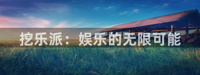 星欧娱乐游戏官网入口：挖乐派：娱乐的无限可能
